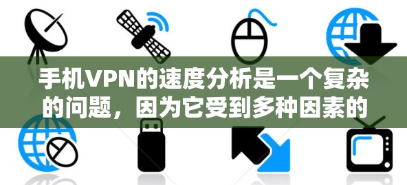 手机VPN的速度分析是一个复杂的问题，因为它受到多种因素的影响。以下是一些关键因素和分析