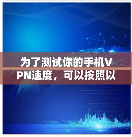 为了测试你的手机VPN速度，可以按照以下步骤操作