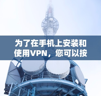 为了在手机上安装和使用VPN,您可以按照以下步骤进行 为了在手机上安装和使用VPN,您可以按照以下步骤进行