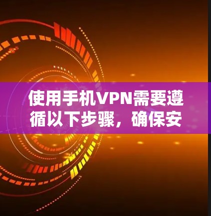 使用手机VPN需要遵循以下步骤，确保安全和顺畅