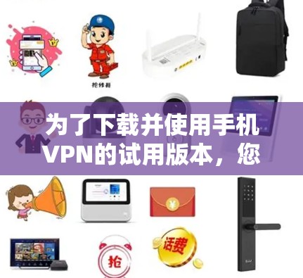 为了下载并使用手机VPN的试用版本，您可以按照以下步骤进行操作