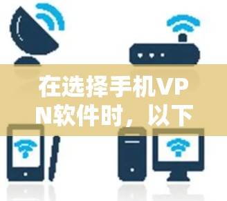 在选择手机VPN软件时，以下是对用户需求和功能的综合分析，供参考