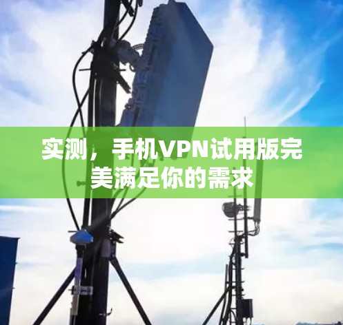 实测，手机VPN试用版完美满足你的需求
