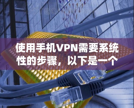 使用手机VPN需要系统性的步骤,以下是一个清晰的指南,帮助您顺利使用手机VPN 使用手机VPN需要系统性的步骤,以下是一个清晰的指南,帮助您顺利使用手机VPN