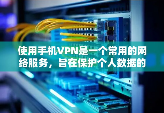 使用手机VPN是一个常用的网络服务，旨在保护个人数据的安全。以下是一个结构化的指南，帮助你全面了解和使用手机VPN