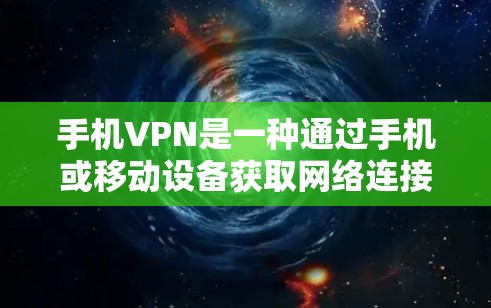 手机VPN是一种通过手机或移动设备获取网络连接的软件，适合在移动设备上使用。以下是几个常见的手机VPN推荐产品及其特点