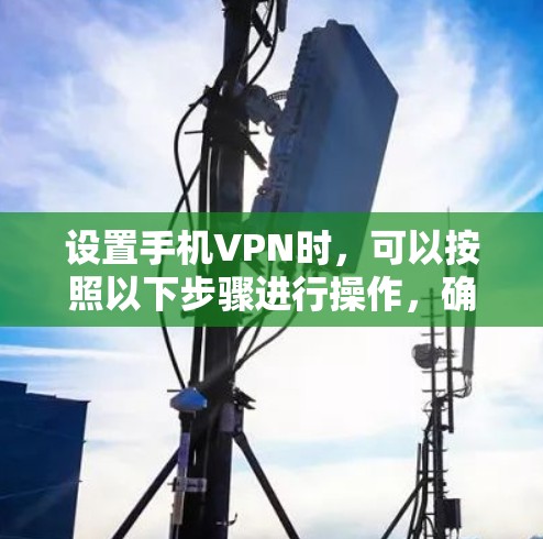 设置手机VPN时，可以按照以下步骤进行操作，确保你的安全