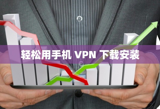轻松用手机 VPN 下载安装