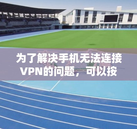 为了解决手机无法连接VPN的问题，可以按照以下步骤进行
