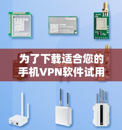 为了下载适合您的手机VPN软件试用版，您可以按照以下步骤进行