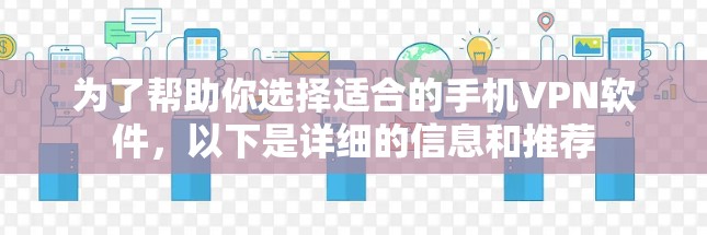 为了帮助你选择适合的手机VPN软件，以下是详细的信息和推荐