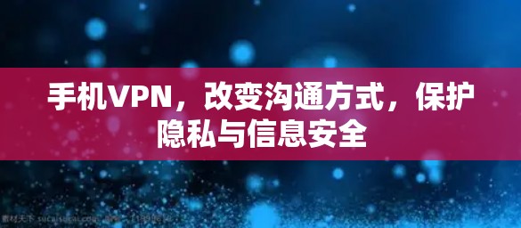 手机VPN,改变沟通方式,保护隐私与信息安全 手机VPN,改变沟通方式,保护隐私与信息安全