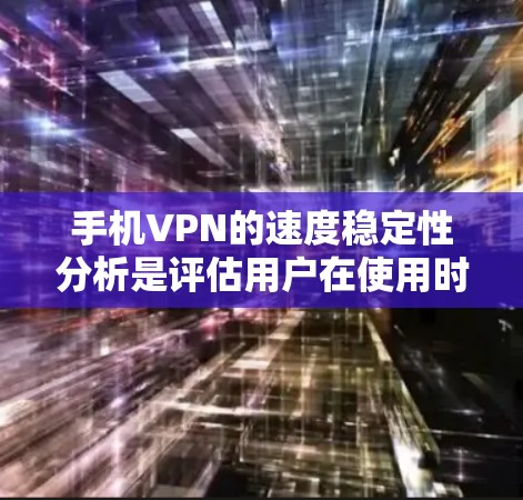 手机VPN的速度稳定性分析是评估用户在使用时对服务响应的持续性和可靠性。以下是对速度稳定性的详细分析 手机VPN的速度稳定性分析是评估用户在使用时对服务响应的持续性和可靠性。以下是对速度稳定性的详细分析