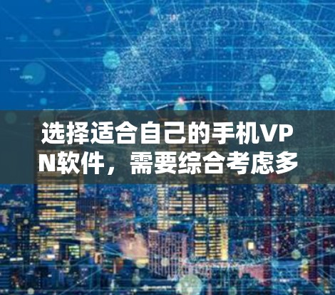 选择适合自己的手机VPN软件，需要综合考虑多个因素，以下是一步步的建议