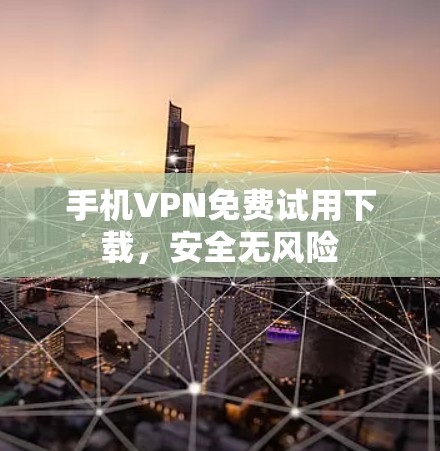 手机VPN免费试用下载,安全无风险 手机VPN免费试用下载,安全无风险