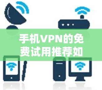 手机VPN的免费试用推荐如下