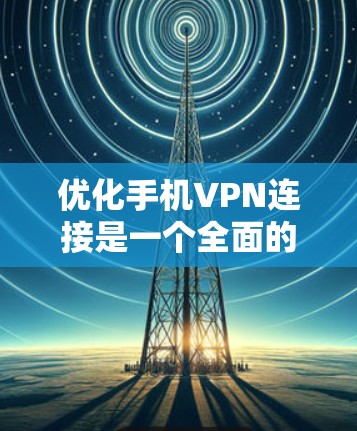 优化手机VPN连接是一个全面的过程,需要综合考虑多个因素以确保安全性和稳定。以下是一步步的优化方法 优化手机VPN连接是一个全面的过程,需要综合考虑多个因素以确保安全性和稳定。以下是一步步的优化方法