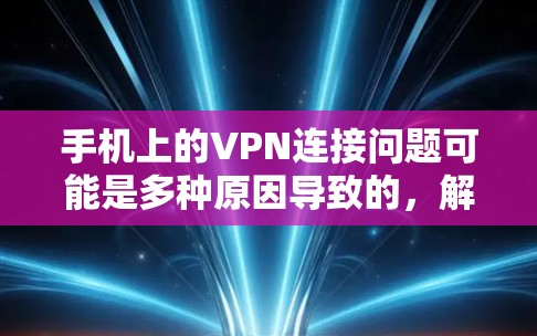 手机上的VPN连接问题可能是多种原因导致的，解决方法各不相同。以下是一些常见的解决办法