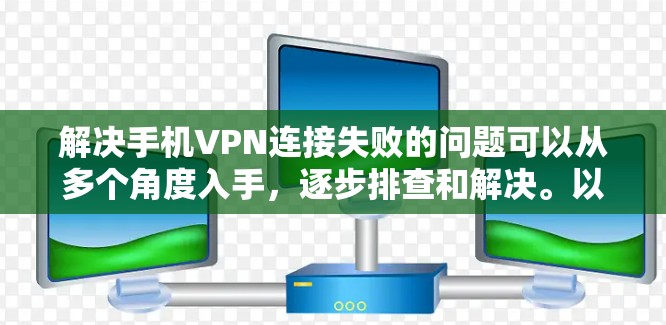 解决手机VPN连接失败的问题可以从多个角度入手，逐步排查和解决。以下是详细的步骤指南