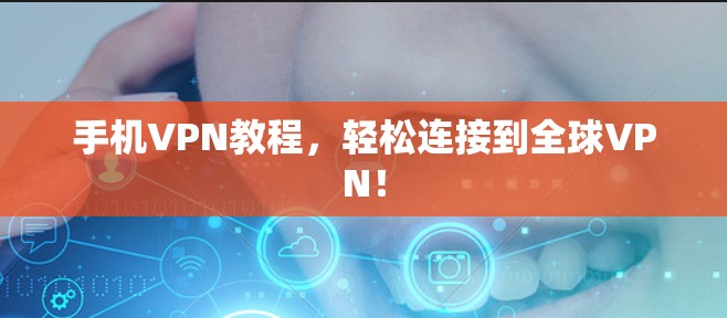手机VPN教程，轻松连接到全球VPN！