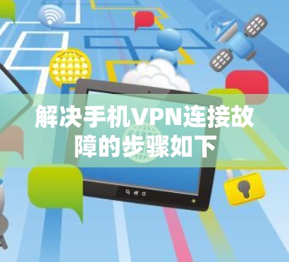 解决手机VPN连接故障的步骤如下