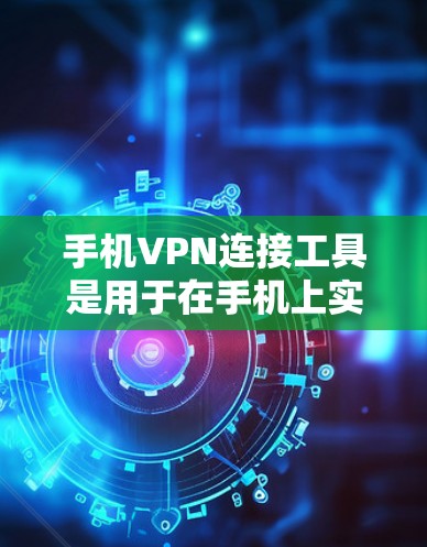 手机VPN连接工具是用于在手机上实现与远程服务器或网关的网络连接，无需物理连接。以下是几种常用的手机VPN软件，帮助您连接远程服务