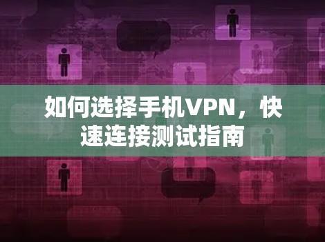 如何选择手机VPN,快速连接测试指南 如何选择手机VPN,快速连接测试指南