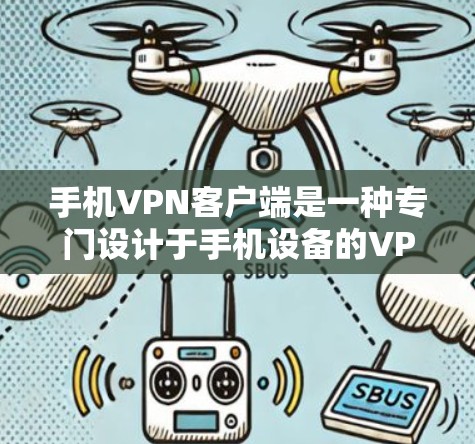 手机VPN客户端是一种专门设计于手机设备的VPN应用，旨在提供便捷的网络连接方式，适合在移动设备上使用并享受VPN功能。以下是一些常见的手机VPN客户端推荐