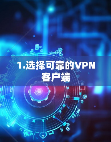 1.选择可靠的VPN客户端 1.选择可靠的VPN客户端