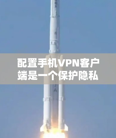 配置手机VPN客户端是一个保护隐私和安全的步骤,以下是一步步的指南 配置手机VPN客户端是一个保护隐私和安全的步骤,以下是一步步的指南