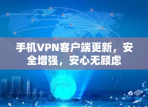 手机VPN客户端更新，安全增强，安心无顾虑